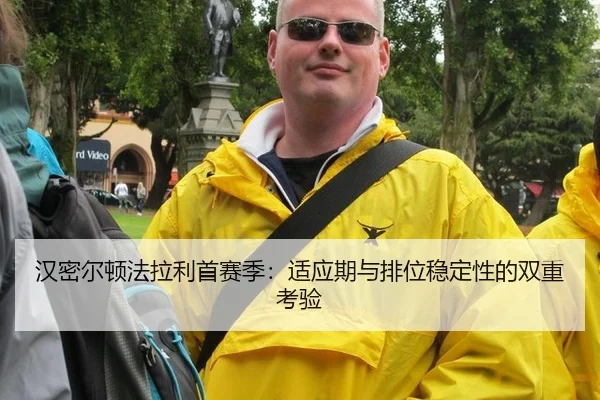 汉密尔顿法拉利首赛季：适应期与排位稳定性的双重考验