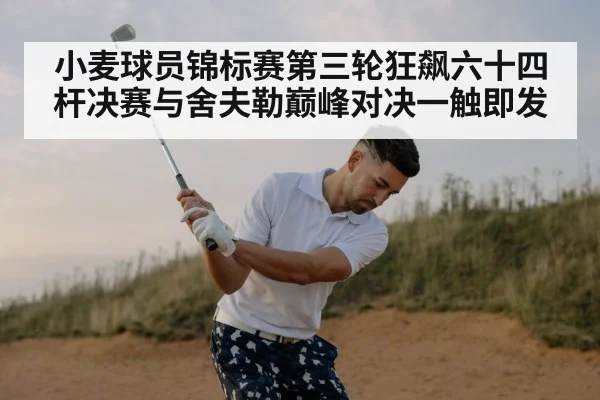 小麦球员锦标赛第三轮狂飙六十四杆决赛与舍夫勒巅峰对决一触即发